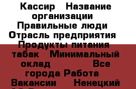 Кассир › Название организации ­ Правильные люди › Отрасль предприятия ­ Продукты питания, табак › Минимальный оклад ­ 30 000 - Все города Работа » Вакансии   . Ненецкий АО,Великовисочное с.